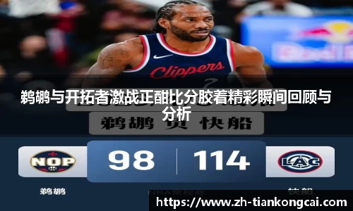 鹈鹕与开拓者激战正酣比分胶着精彩瞬间回顾与分析