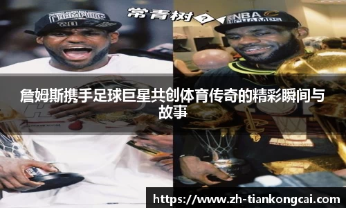 詹姆斯携手足球巨星共创体育传奇的精彩瞬间与故事